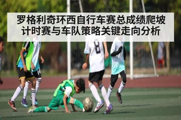 罗格利奇环西自行车赛总成绩爬坡计时赛与车队策略关键走向分析